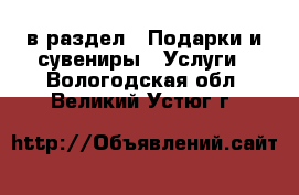  в раздел : Подарки и сувениры » Услуги . Вологодская обл.,Великий Устюг г.